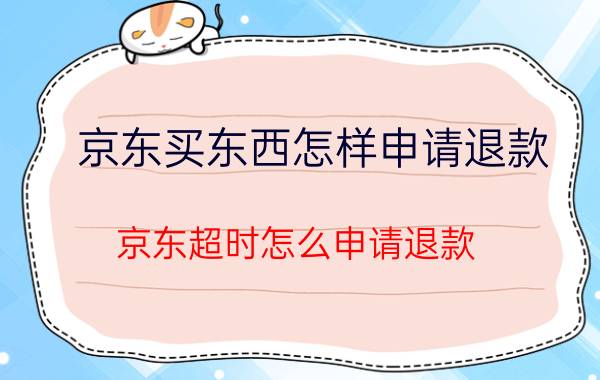 京东买东西怎样申请退款 京东超时怎么申请退款？